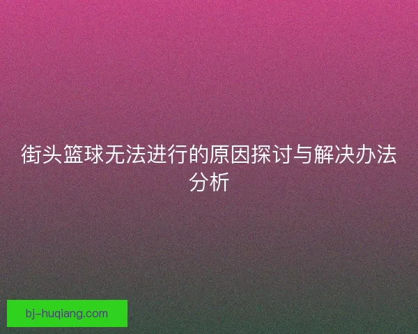 街头篮球无法进行的原因探讨与解决办法分析