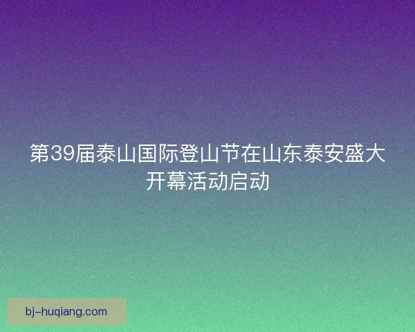 第39届泰山国际登山节在山东泰安盛大开幕活动启动
